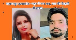 सहारनपुर में उमा की गला रेतकर हत्या, विवाहिता का नग्न शव नहर में मिला। क्षेत्र में दहशत, पुलिस अलर्ट, प्रेम-प्रसंग व क्राइम एंगल की जांच तेज।