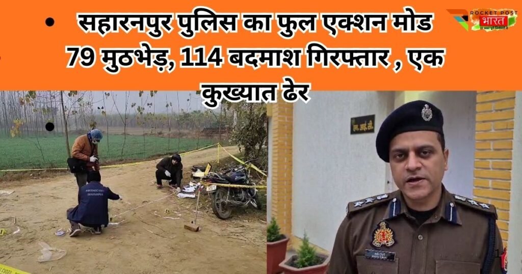 सहारनपुर पुलिस का बड़ा एक्शन। 79 मुठभेड़ों में 114 शातिर बदमाश गिरफ्तार, एक कुख्यात ढेर। जीरो टॉलरेंस नीति से अपराधियों में खौफ।