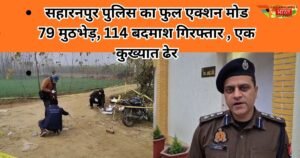 सहारनपुर पुलिस का बड़ा एक्शन। 79 मुठभेड़ों में 114 शातिर बदमाश गिरफ्तार, एक कुख्यात ढेर। जीरो टॉलरेंस नीति से अपराधियों में खौफ।