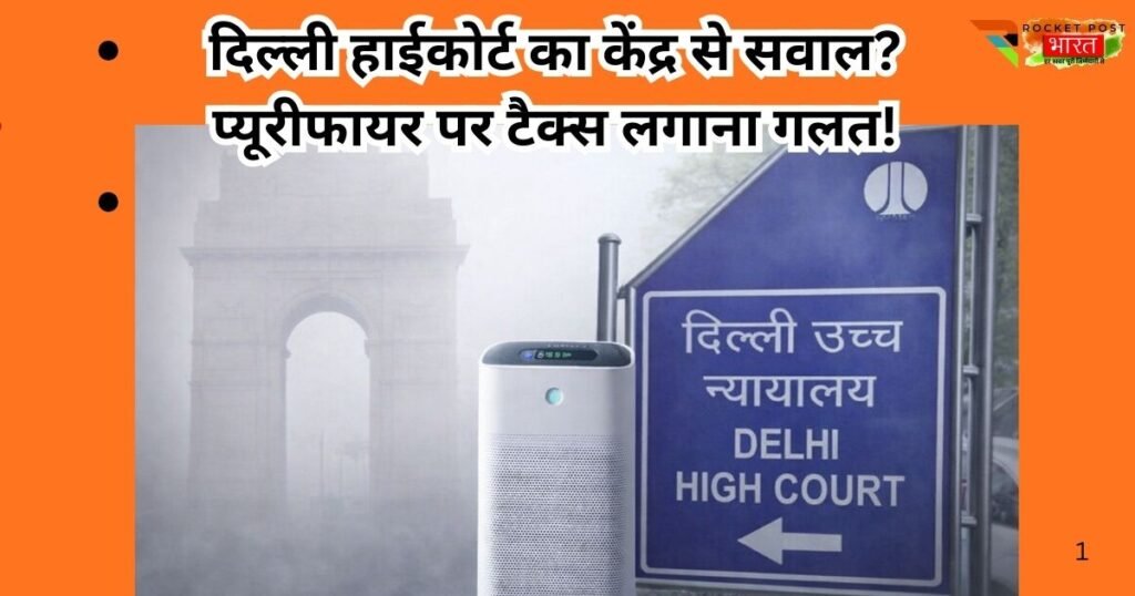 दिल्ली हाईकोर्ट ने केंद्र से पूछा—जब साफ हवा नहीं दे पा रही सरकार, तो एयर प्यूरीफायर पर 18% GST क्यों? जहरीली हवा पर बड़ा सवाल।