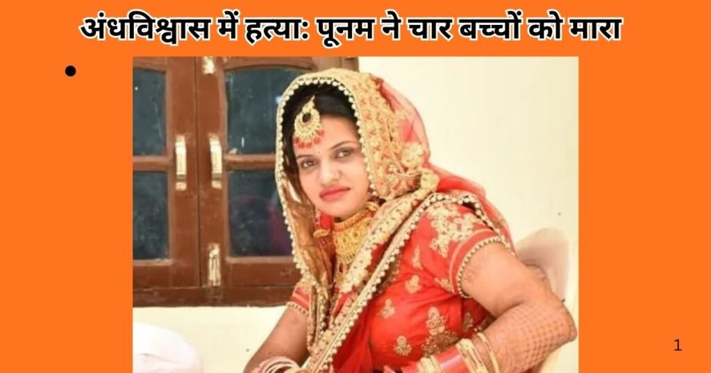 पूनम ने सिवाह गांव में चार बच्चों को एकादशी के दिन मारा, हत्या अंधविश्वास और तांत्रिक क्रिया से जुड़ी। जानें पूरा खौफनाक सच।