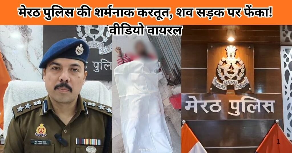 Meerut पुलिस ने शव सड़क पर फेंका, वीडियो वायरल। दो पुलिसकर्मी सस्पेंड, जांच जारी। प्रशासन की जवाबदेही पर सवाल उठे।