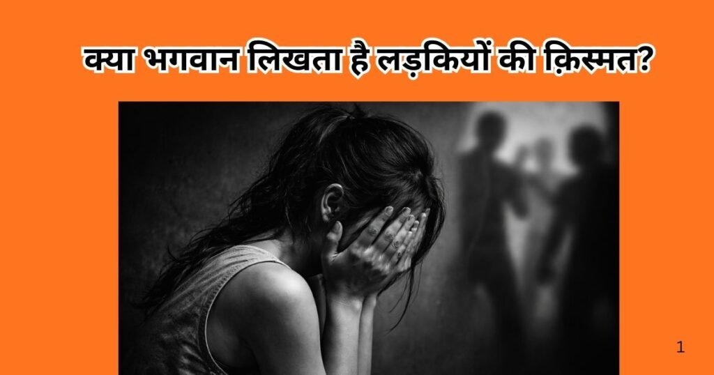 क्या सच में भगवान लड़कियों की क़िस्मत लिखता है या समाज उनकी तक़दीर रौंद देता है? महिला अपराध, सोच और चुप्पी पर झकझोरने वाला विश्लेषण।