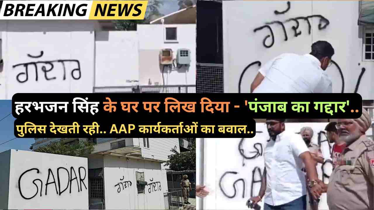 बड़ी खबर: हरभजन सिंह के घर पर लिख दिया - 'पंजाब का गद्दार', पुलिस देखती रही.. AAP कार्यकर्ताओं का बवाल..