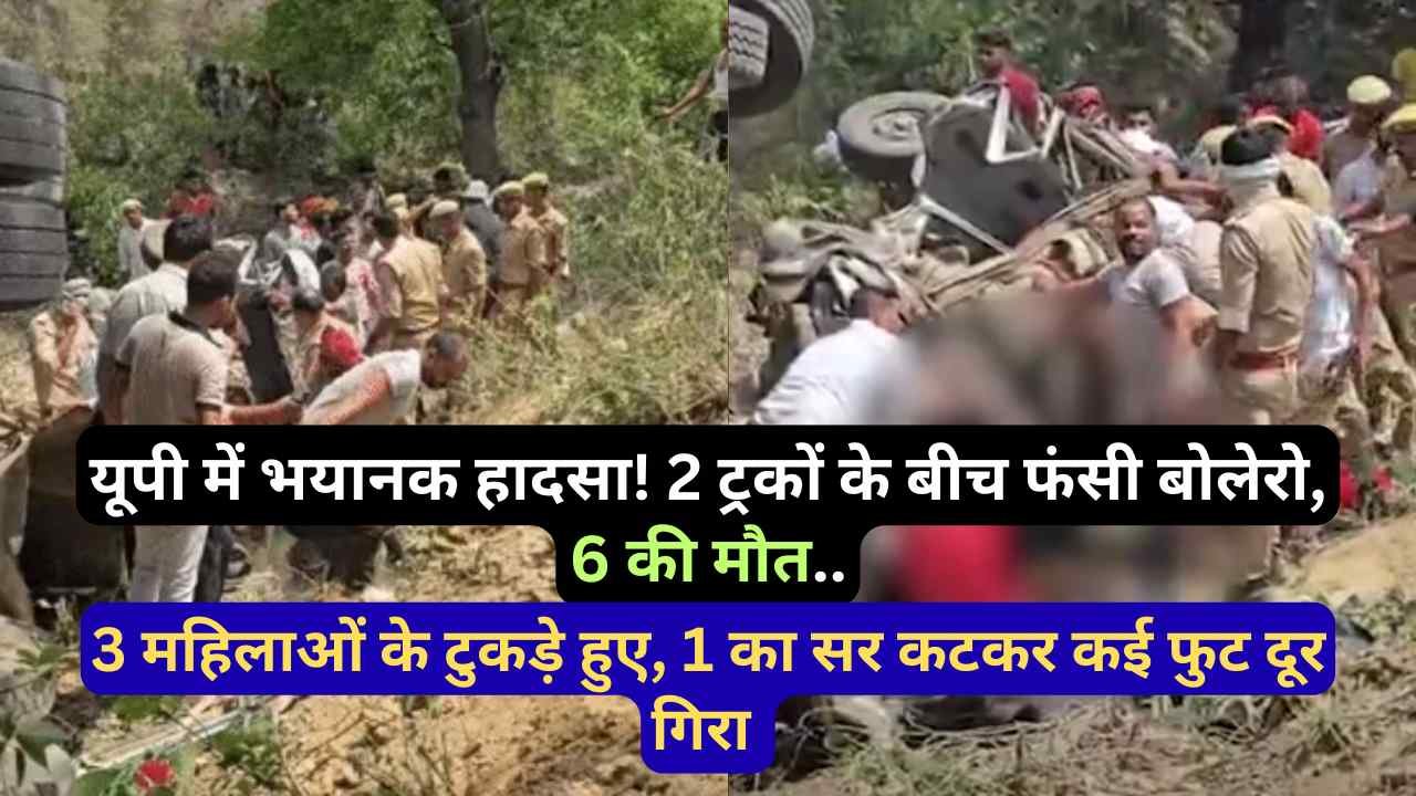 UP Accident: 2 ट्रकों के बीच फंसी बोलेरो, 6 की मौत.. 3 महिलाओं के टुकड़े हुए, 1 का सर कटकर कई फुट दूर गिरा