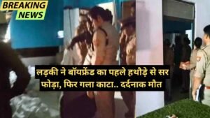 बड़ी खबर: यूपी में सनसनीखेज वारदात! लड़की ने बॉयफ्रेंड का पहले हथौड़े से सर फोड़ा, फिर गला काटा.. दर्दनाक मौत
