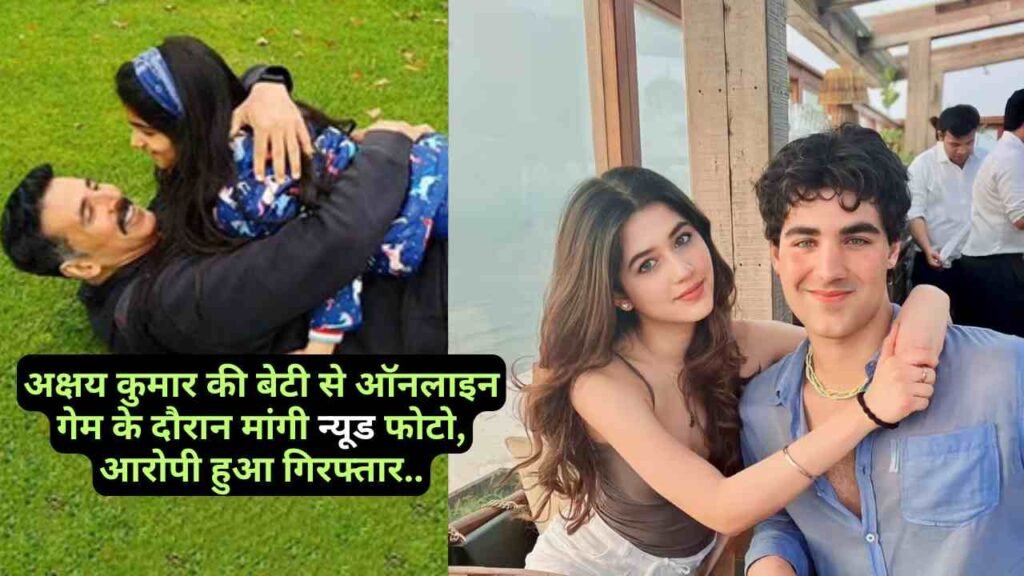 Akshay Kumar Daughter: खिलाड़ी की बेटी से ऑनलाइन गेम के दौरान मांगी न्यूड फोटो, आरोपी हुआ गिरफ्तार..