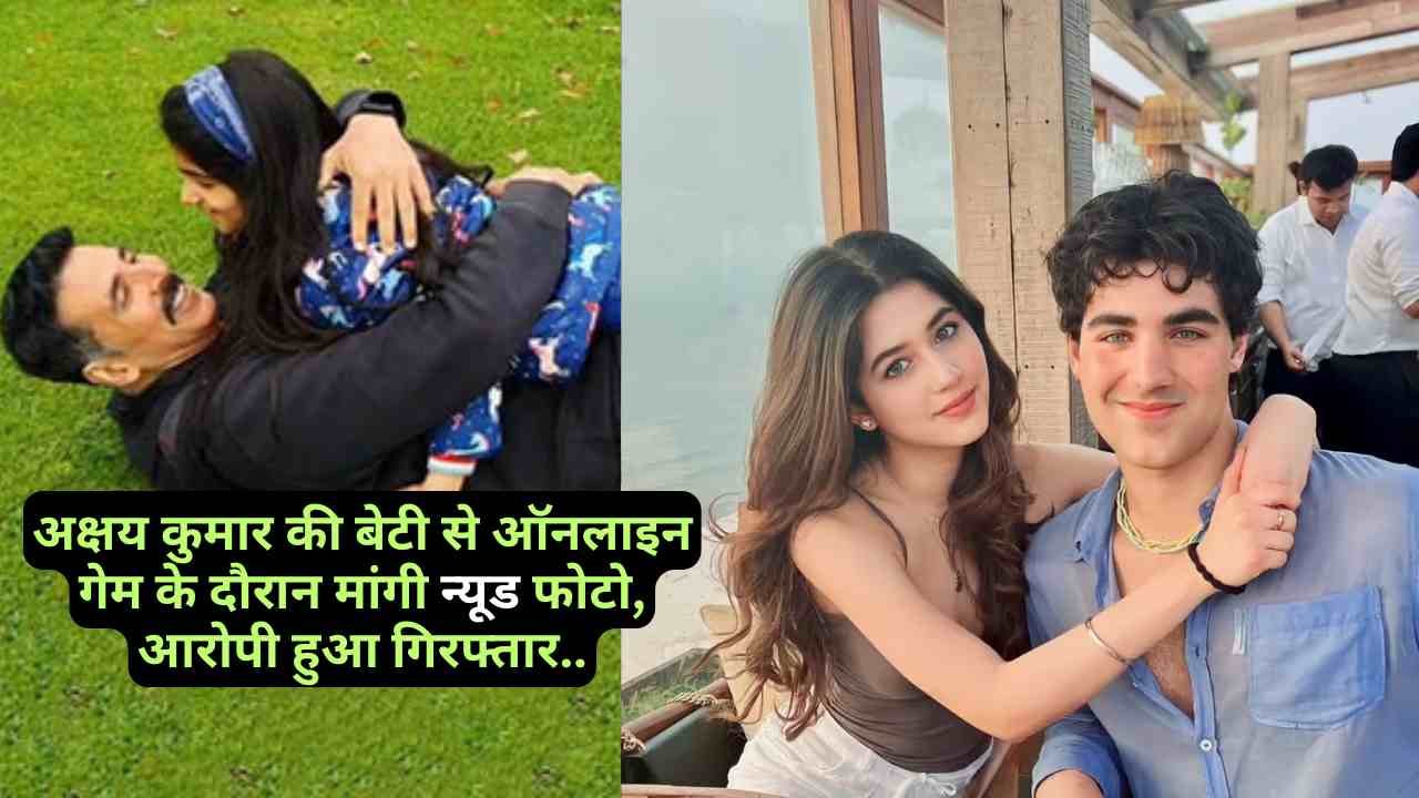Akshay Kumar Daughter: खिलाड़ी की बेटी से ऑनलाइन गेम के दौरान मांगी न्यूड फोटो, आरोपी हुआ गिरफ्तार..