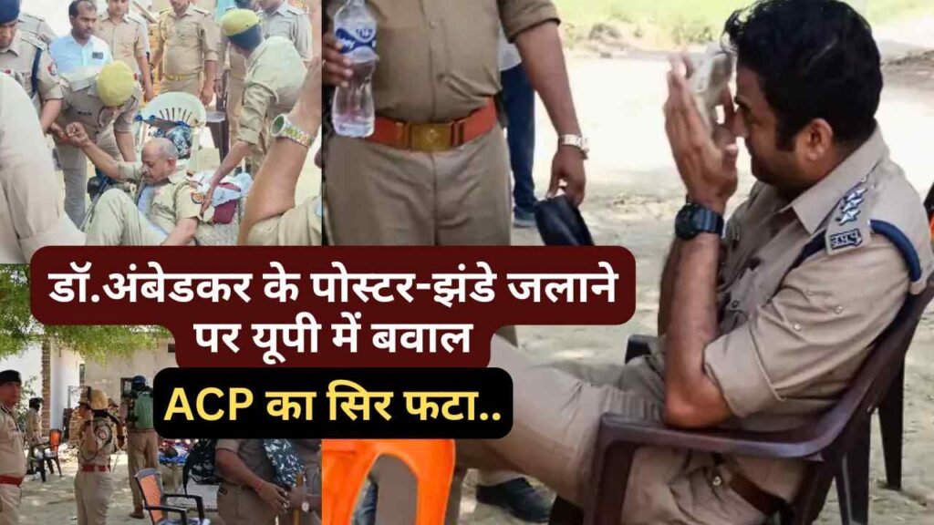 UP News: ACP का सिर फटा, डॉ.अंबेडकर के पोस्टर-झंडे जलाने पर बवाल! 4 IPS, 2 ACP, 300 पुलिसकर्मी तैनात..