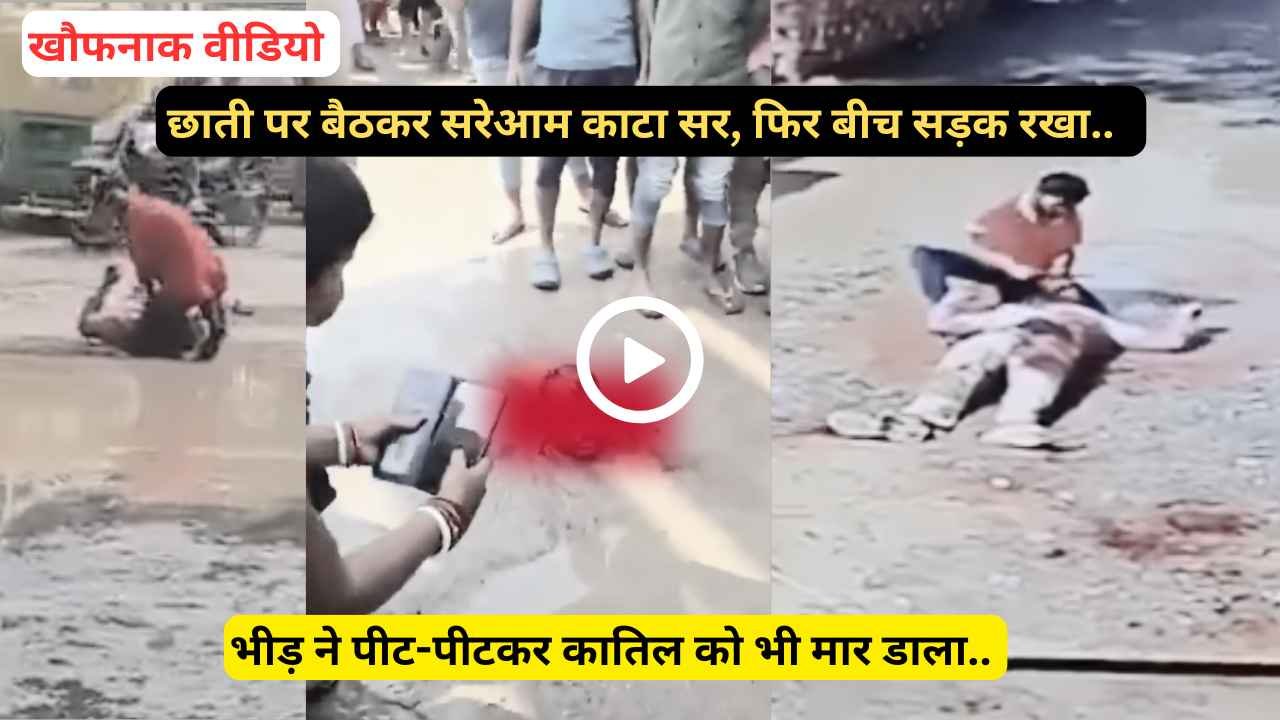 खौफनाक Video: छाती पर बैठकर सरेआम काटा सर, फिर बीच सड़क रखा.. भीड़ ने पीट-पीटकर कातिल को भी मार डाला