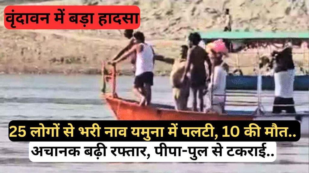 वृंदावन में बड़ा हादसा: 25 लोगों से भरी नाव यमुना में पलटी, 10 की मौत.. अचानक बढ़ी रफ्तार, पीपा-पुल से टकराई..