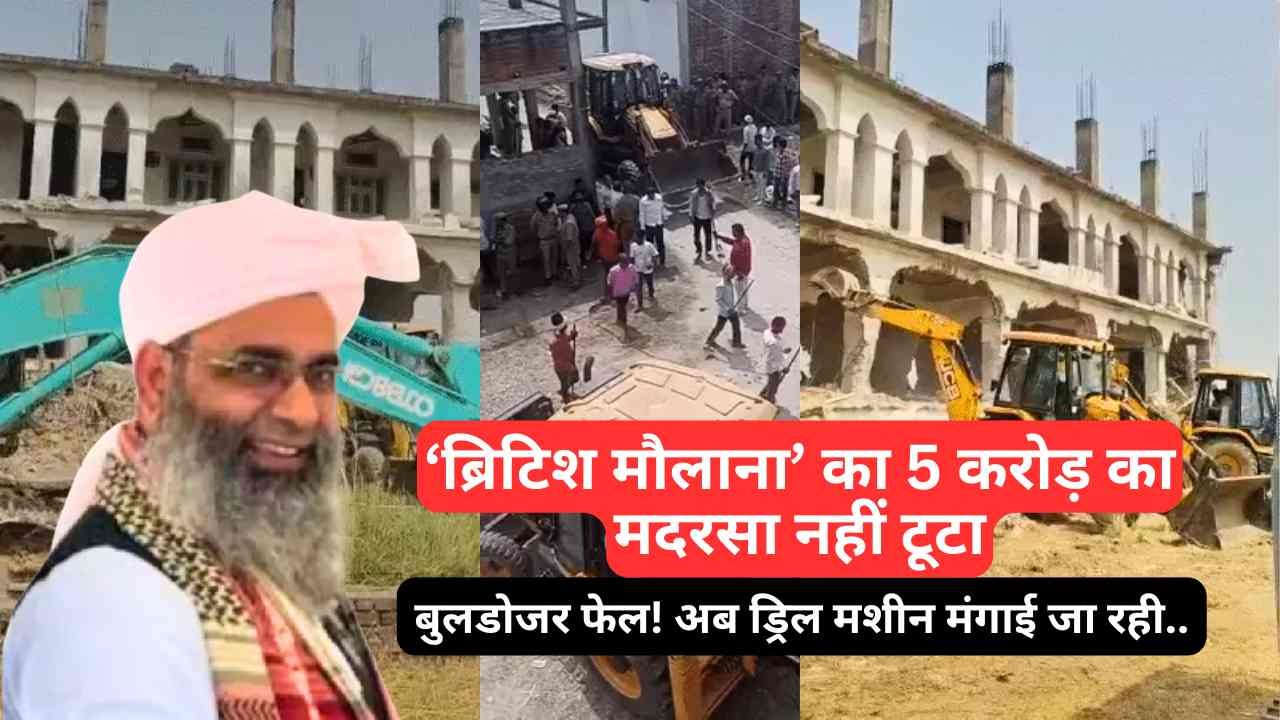 UP News: ‘ब्रिटिश मौलाना’ का 5 करोड़ का मदरसा नहीं टूटा, बुलडोजर फेल! अब ड्रिल मशीन मंगाई जा रही..