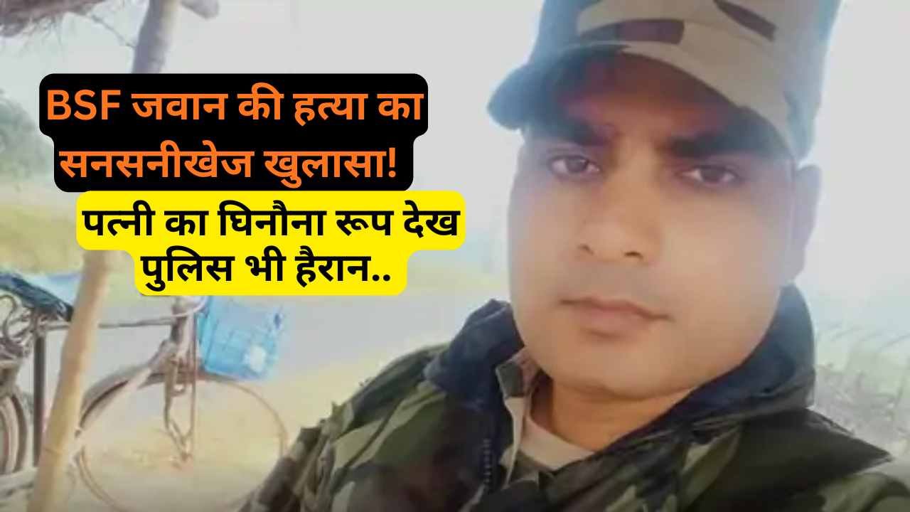 UP Crime: BSF जवान की हत्या का सनसनीखेज खुलासा! पत्नी ने जेवर बेचकर दी 6 लाख में सुपारी, BF ने रचा पूरा कांड..