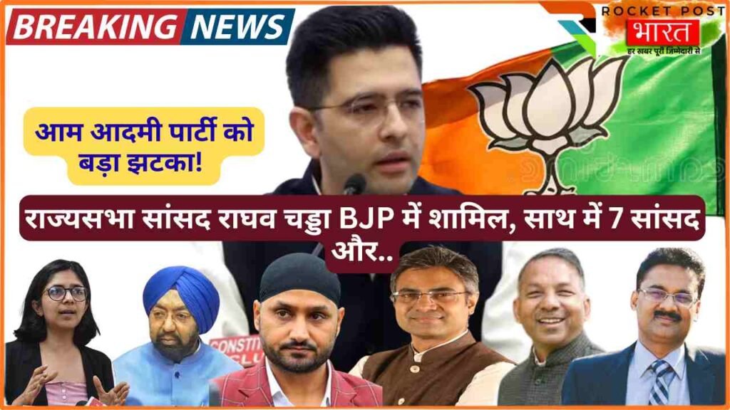 Breaking: आम आदमी पार्टी को बड़ा झटका! राज्यसभा सांसद राघव चड्डा BJP में शामिल, साथ में 7 सांसद और.. किया एलान!