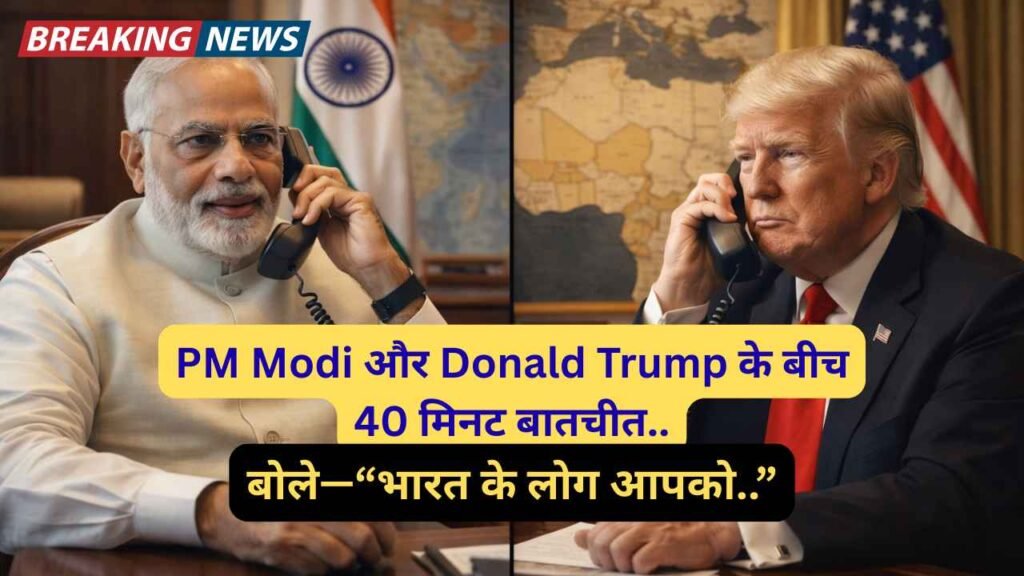 Breaking News: PM Modi और Donald Trump के बीच 40 मिनट बातचीत, बोले—“भारत के लोग आपको..”