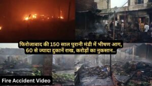 Fire Accident Video: फिरोजाबाद की 150 साल पुरानी मंडी में भीषण आग, 60 से ज्यादा दुकानें राख, करोड़ों का नुकसान..