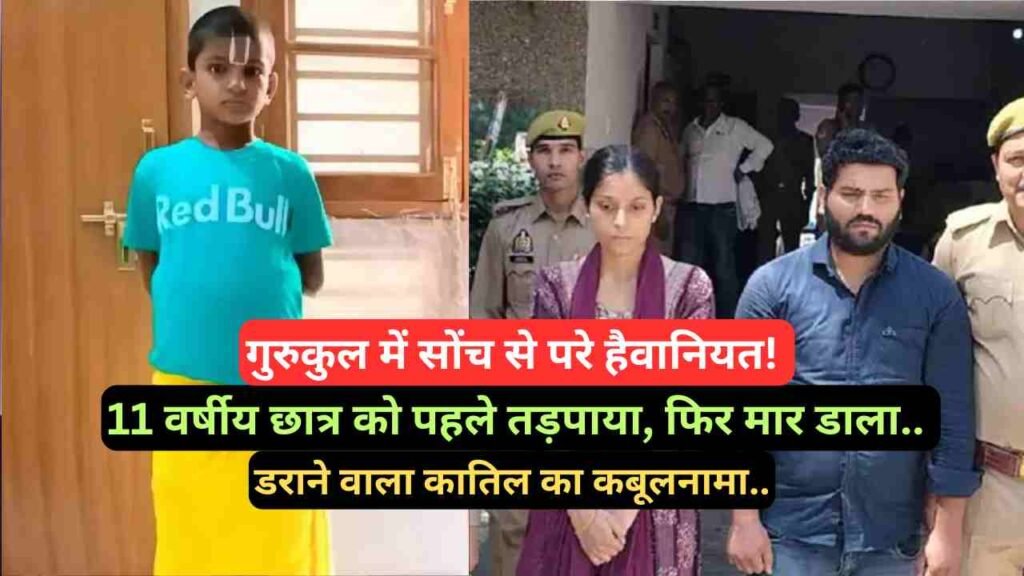गुरुकुल में सोंच से परे हैवानियत! 11 वर्षीय छात्र को पहले तड़पाया, फिर मार डाला.. डराने वाला कातिल का कबूलनामा