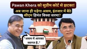 Pawan Khera को सुप्रीम कोर्ट से झटका! अब जाना ही पड़ेगा असम, इंतजार में बैठे सीएम हिमंत बिस्वा सरमा?