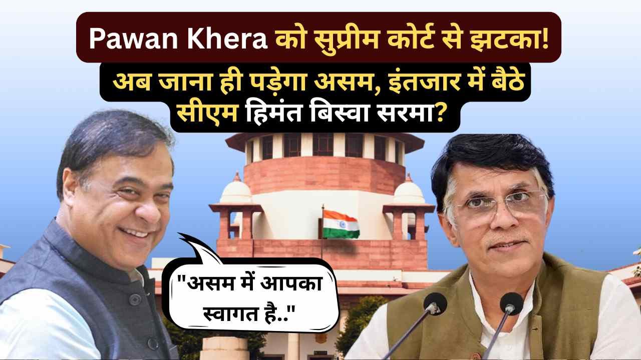 Pawan Khera को सुप्रीम कोर्ट से झटका! अब जाना ही पड़ेगा असम, इंतजार में बैठे सीएम हिमंत बिस्वा सरमा?