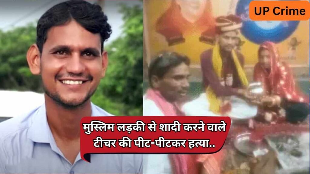 यूपी में वारदात: हिन्दू टीचर ने की थी मुस्लिम लड़की से शादी; ससुर ने समझौते के बहाने बुलाकर उतारा मौत के घाट!