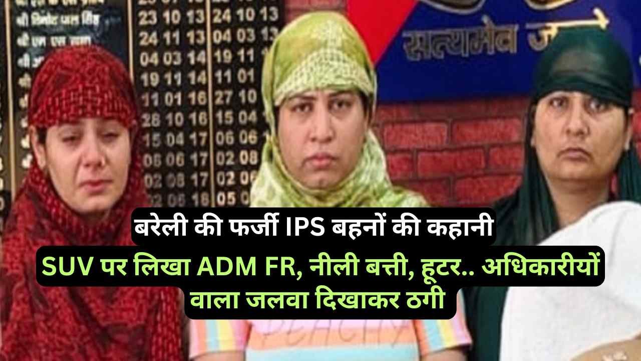बरेली की फर्जी IAS बहनों की कहानी: SUV पर लिखा ADM FR, नीली बत्ती, हूटर.. अधिकारीयों वाला जलवा दिखाकर ठगी
