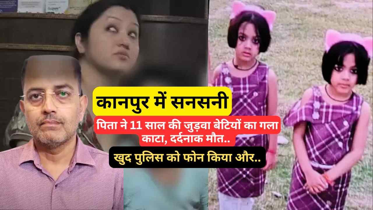 कानपुर में सनसनी: पिता ने 11 साल की जुड़वा बेटियों का गला काटा, दर्दनाक मौत.. खुद पुलिस को फोन किया और..