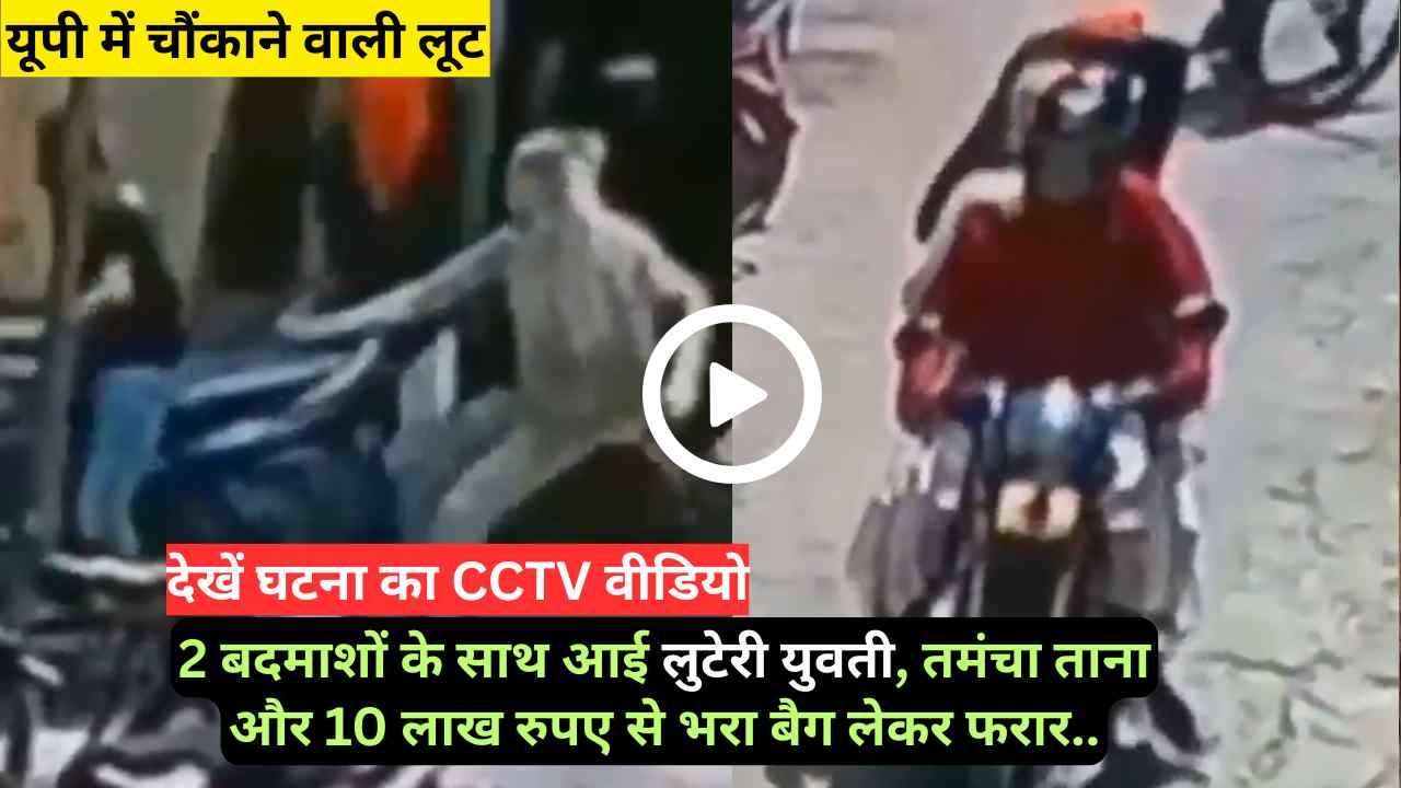 यूपी में चौंकाने वाली लूट: 2 बदमाशों के साथ आई लुटेरी युवती, तमंचा ताना और 10 लाख रुपए से भरा बैग लेकर फरार..