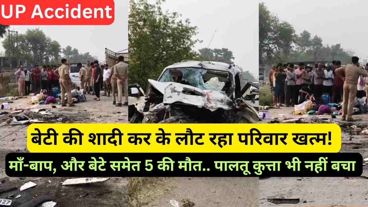 UP Accident: बेटी की शादी कर के लौट रहा परिवार खत्म! माँ-बाप, और बेटे समेत 5 की मौत.. पालतू कुत्ता भी नहीं बचा