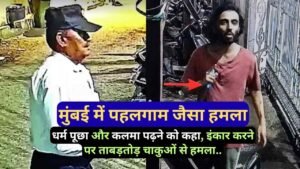 मुंबई में पहलगाम जैसा हमला: धर्म पूछा और कलमा पढ़ने को कहा, इंकार करने पर ताबड़तोड़ चाकू से हमला..