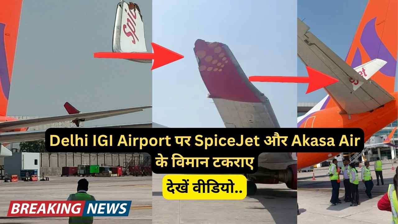 बड़ी खबर: Delhi IGI Airport पर SpiceJet और Akasa Air के विमान टकराए, आखिर गलती किसकी? देखें वीडियो..