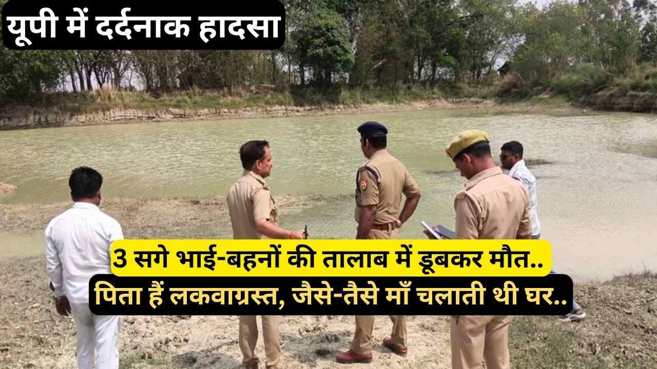 यूपी में दर्दनाक हादसा: 3 सगे भाई-बहनों की तालाब में डूबकर मौत, पिता हैं लकवाग्रस्त, जैसे-तैसे माँ चलाती थी घर..