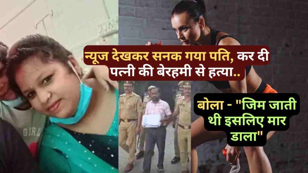सनसनीखेज वारदात: न्यूज देखकर सनका पति, पत्नी की बेरहमी से हत्या.. बोला - "जिम जाती थी इसलिए मार डाला"