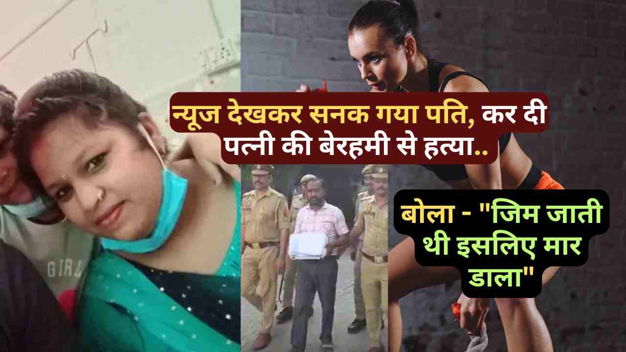 सनसनीखेज वारदात: न्यूज देखकर सनका पति, पत्नी की बेरहमी से हत्या.. बोला - "जिम जाती थी इसलिए मार डाला"