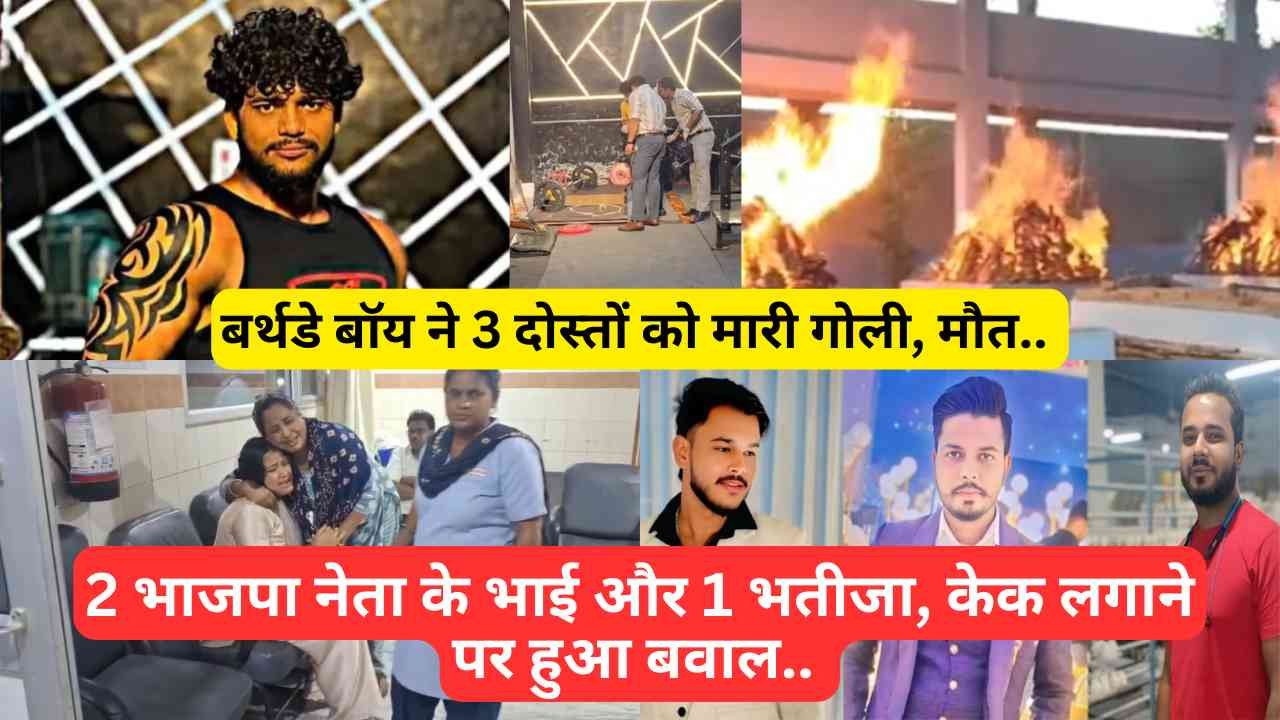 सनसनीखेज: बर्थडे बॉय ने 3 दोस्तों को मारी गोली, मौत.. 2 भाजपा नेता के भाई और 1 भतीजा, केक लगाने पर हुआ बवाल..