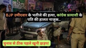 बड़ी खबर: चुनाव से ठीक पहले खूनी झड़प! BJP उमीदवार के भतीजे की हत्या, कांग्रेस प्रत्याशी के पति की हालत नाजुक..