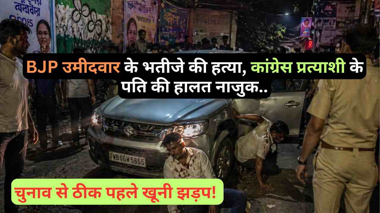बड़ी खबर: चुनाव से ठीक पहले खूनी झड़प! BJP उमीदवार के भतीजे की हत्या, कांग्रेस प्रत्याशी के पति की हालत नाजुक..