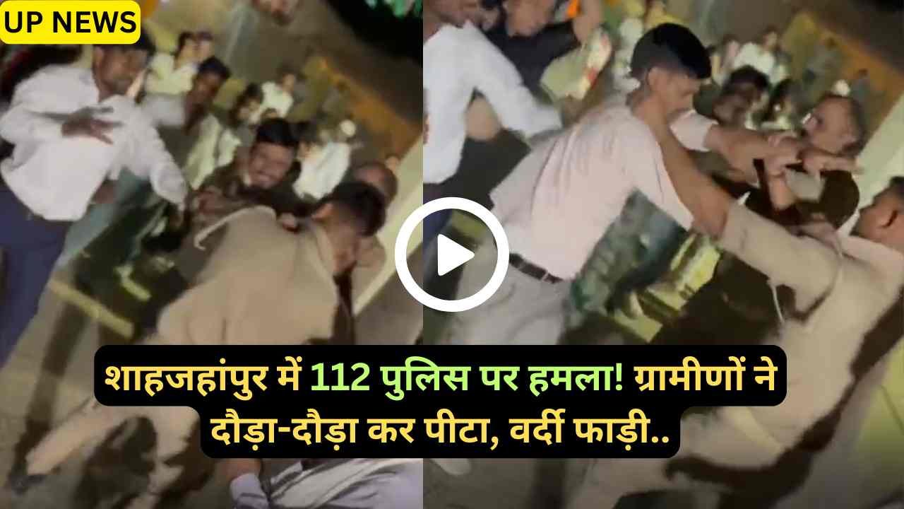UP Police Viral Video: शाहजहांपुर में 112 पुलिस पर हमला: बारात के पैसे विवाद में ग्रामीणों ने दौड़ाकर पीटा, वर्दी फाड़ी..