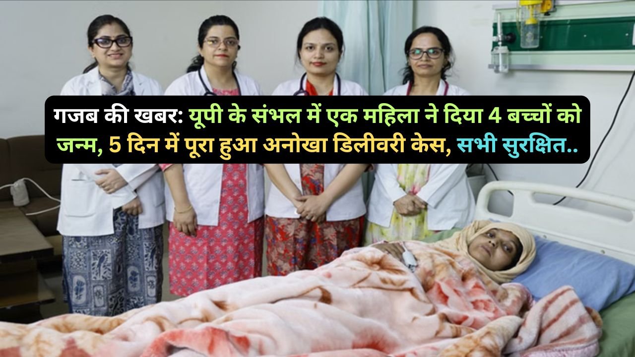 गजब की खबर: यूपी के संभल में एक महिला ने दिया 4 बच्चों को जन्म, 5 दिन में पूरा हुआ अनोखा डिलीवरी केस, सभी सुरक्षित..