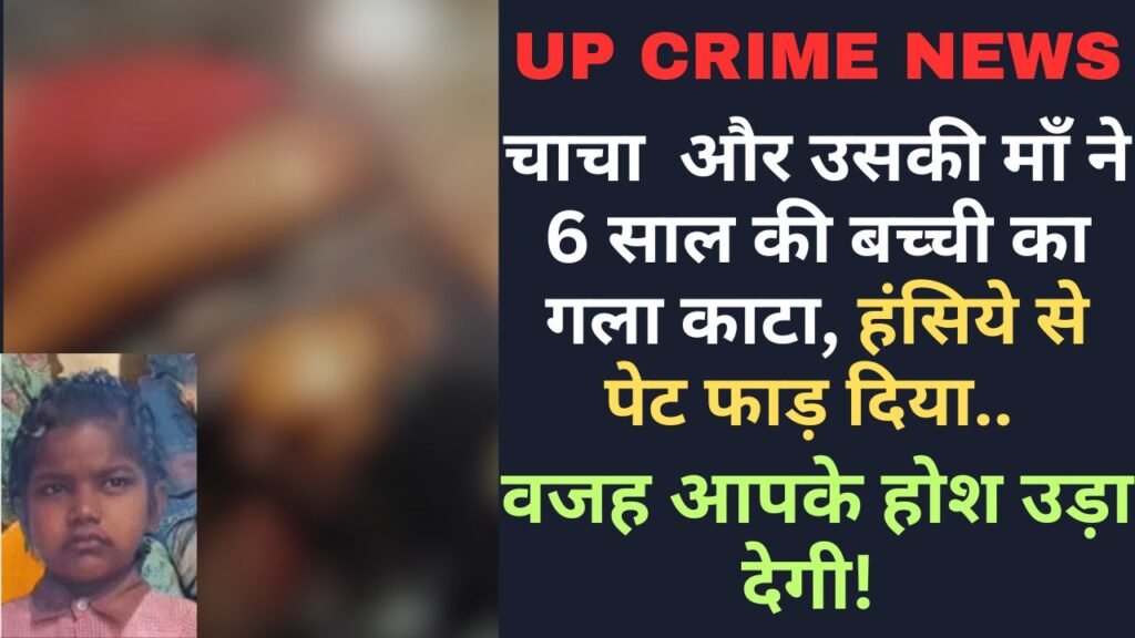 Crime News: चाचा और उसकी माँ ने 6 साल की बच्ची का गला काटा, हंसिये से पेट फाड़ दिया.. वजह आपके होश उड़ा देगी!