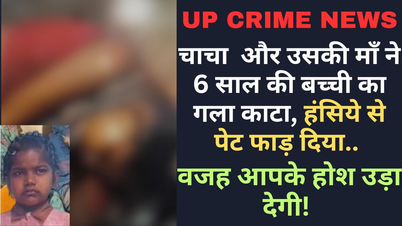 Crime News: चाचा और उसकी माँ ने 6 साल की बच्ची का गला काटा, हंसिये से पेट फाड़ दिया.. वजह आपके होश उड़ा देगी!