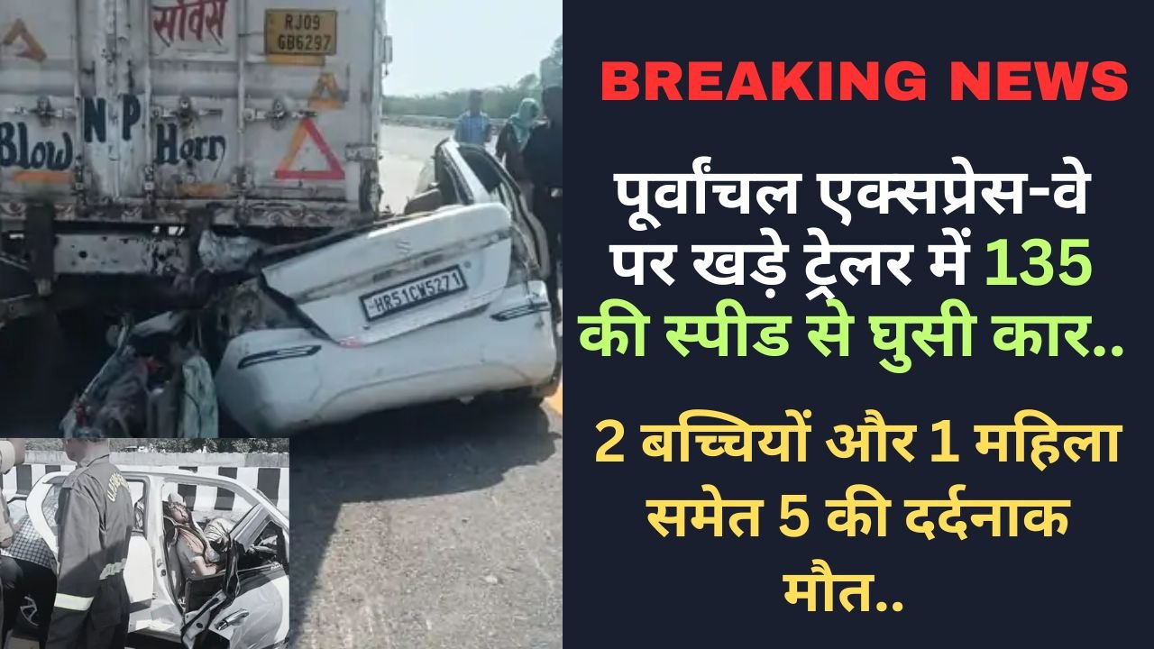 Accident News: पूर्वांचल एक्सप्रेस-वे पर खड़े ट्रेलर में घुसी कार, 2 बच्चियों और 1 महिला समेत 5 की दर्दनाक मौत..