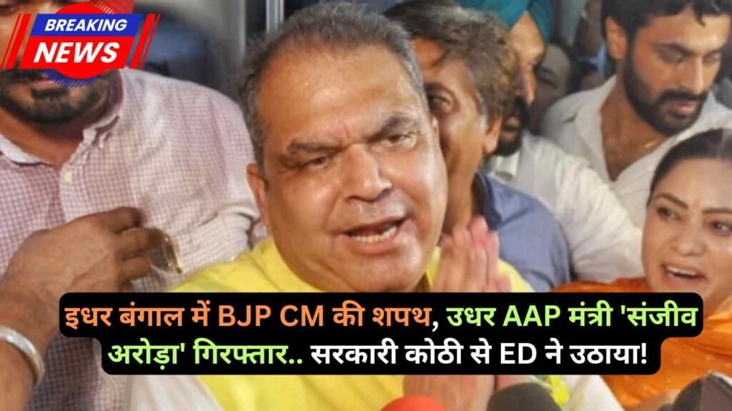 BIG Breaking: इधर बंगाल में BJP CM की शपथ, उधर AAP मंत्री 'संजीव अरोड़ा' गिरफ्तार.. सरकारी कोठी से ED ने उठाया!