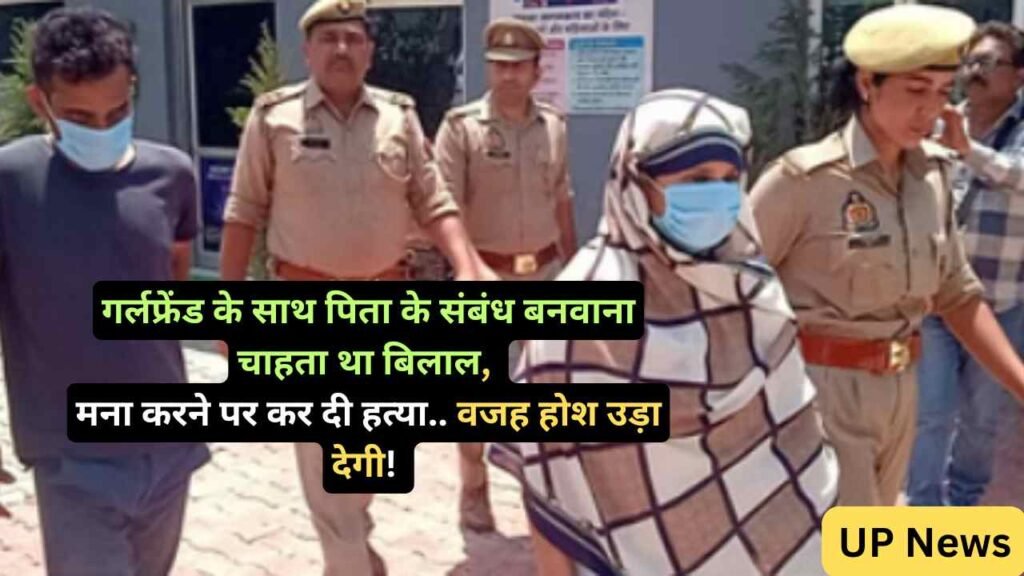 UP News: गर्लफ्रेंड के साथ पिता के संबंध बनवाना चाहता था बिलाल, मना करने पर कर दी हत्या.. वजह होश उड़ा देगी!