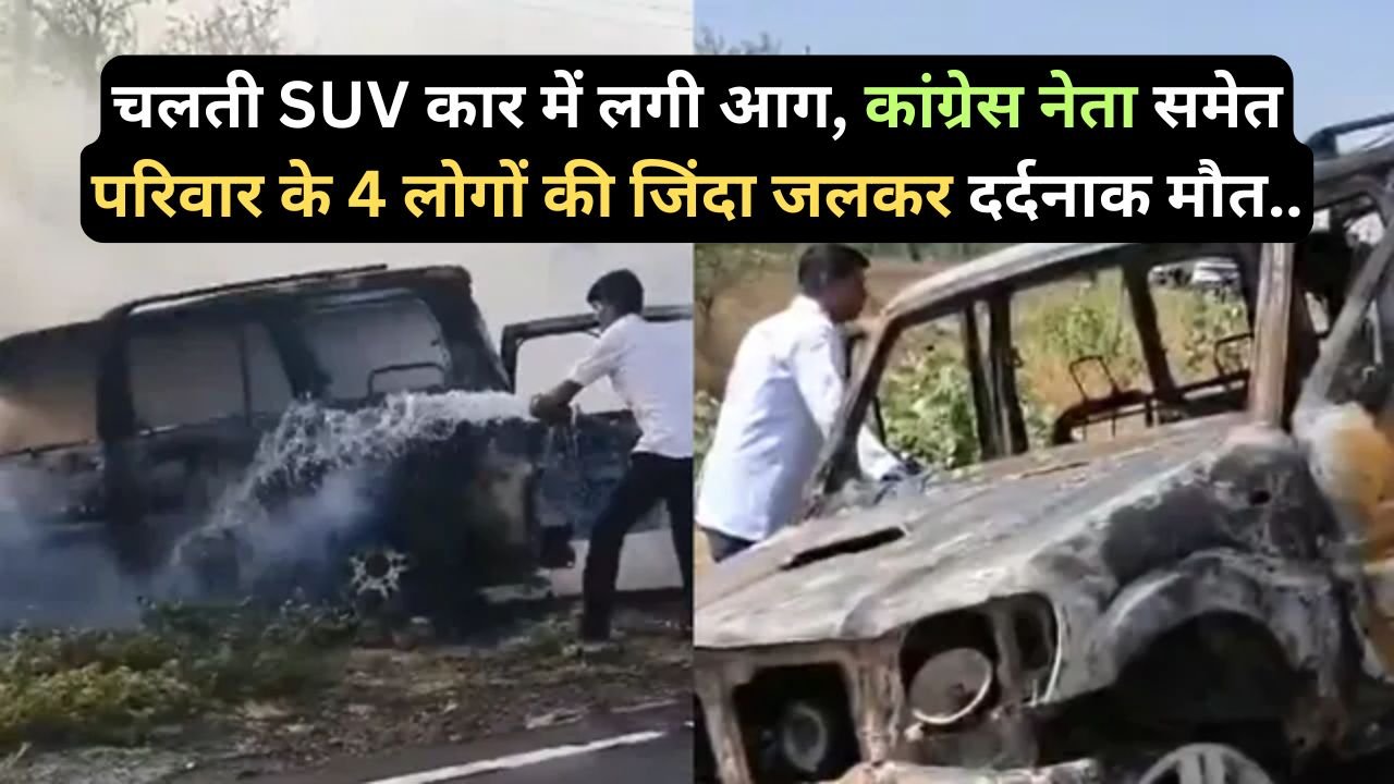 Accident News: चलती SUV कार में लगी आग, कांग्रेस नेता समेत परिवार के 4 लोगों की जिंदा जलकर दर्दनाक मौत..