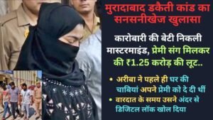 मुरादाबाद डकैती कांड का सनसनीखेज खुलासा: कारोबारी की बेटी निकली मास्टरमाइंड, प्रेमी संग मिलकर की ₹1.25 करोड़ की लूट..