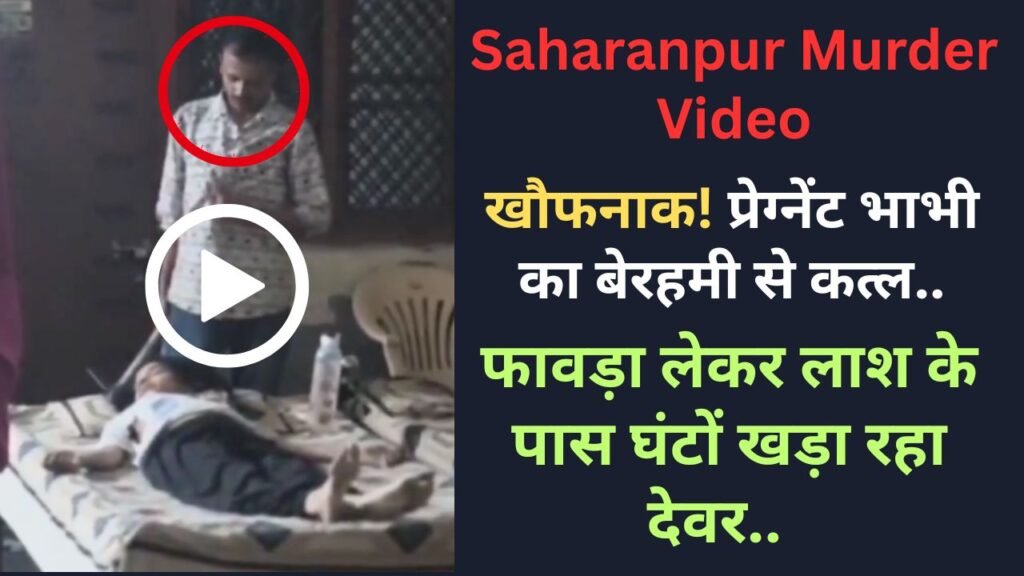 Saharanpur Murder Video: खौफनाक! प्रेग्नेंट भाभी का बेरहमी से कत्ल, फावड़ा लेकर लाश के पास घंटों खड़ा रहा देवर..