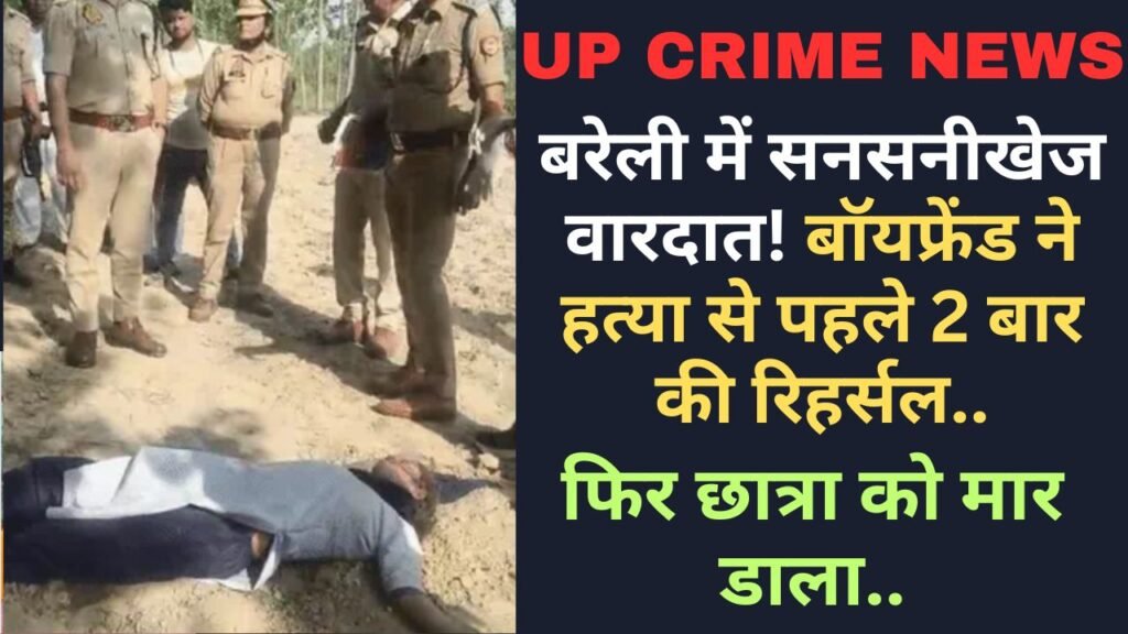 Crime News: बरेली में सनसनीखेज वारदात! बॉयफ्रेंड ने हत्या से पहले 2 बार की रिहर्सल, फिर छात्रा को मार डाला..