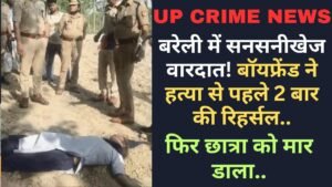Crime News: बरेली में सनसनीखेज वारदात! बॉयफ्रेंड ने हत्या से पहले 2 बार की रिहर्सल, फिर छात्रा को मार डाला..