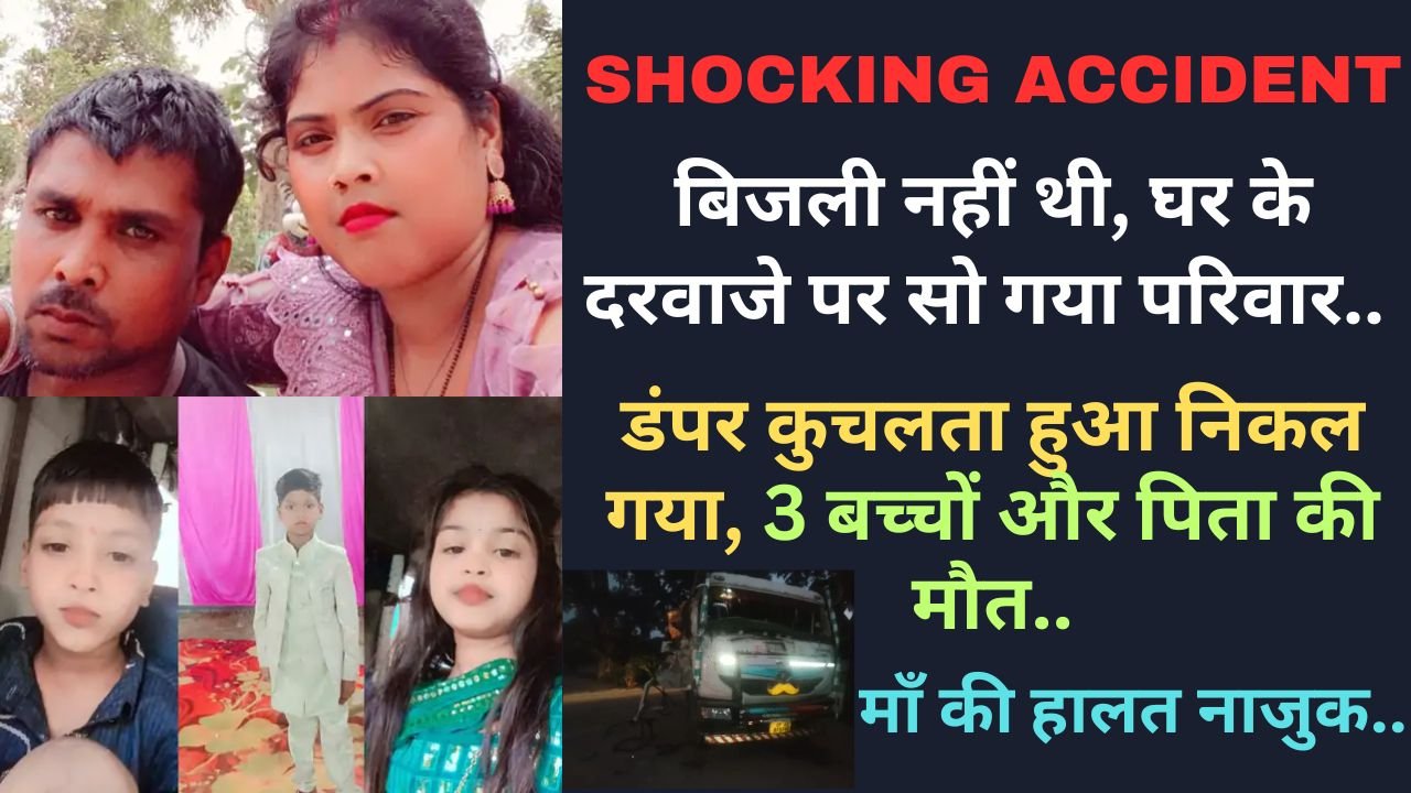 Shocking Accident: बिजली नहीं थी, घर के दरवाजे पर सो गया परिवार.. डंपर ने कुचला, 3 बच्चों और पिता की मौत..
