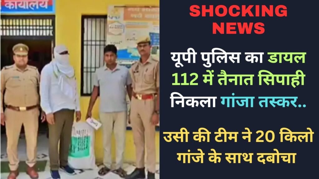 Shocking News: यूपी पुलिस का डायल 112 में तैनात सिपाही निकला गांजा तस्कर, उसी की टीम ने 20 किलो गांजे के साथ दबोचा